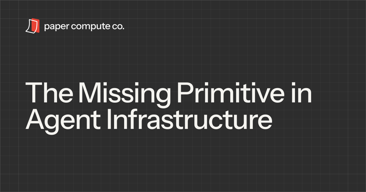 The Missing Primitive in Agent Infrastructure - Paper Compute Blog