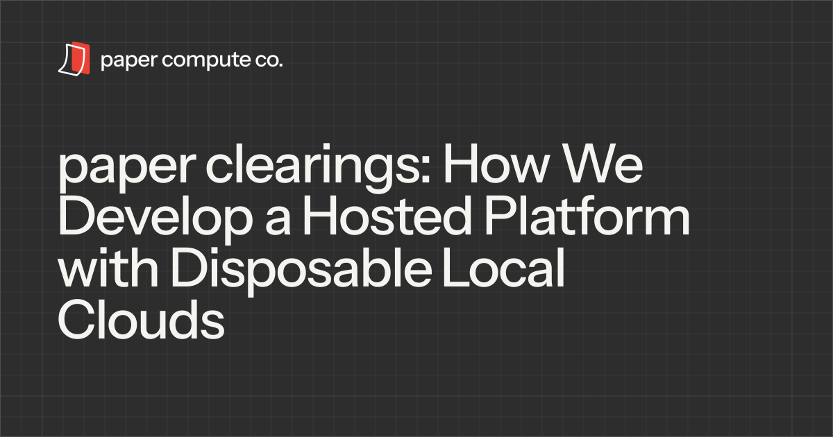 paper clearings: How We Develop a Hosted Platform with Disposable Local Clouds