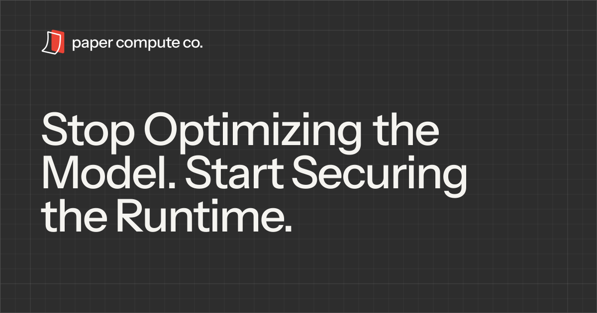 Stop Optimizing the Model. Start Securing the Runtime. - Paper Compute Blog